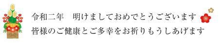 令和二年　明けましておめでとうございます。皆様のご健康とご多幸をお祈りもうしあげます。